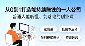 从0到1打造能持续賺钱的一人公司,普通人能听懂、能落地的创业课-虚拟资源库