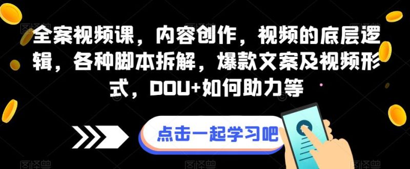 全案视频课,内容创作,视频的底层逻辑,各种脚本拆解,爆款文案及视频形式,DOU+如何助力等-虚拟资源库