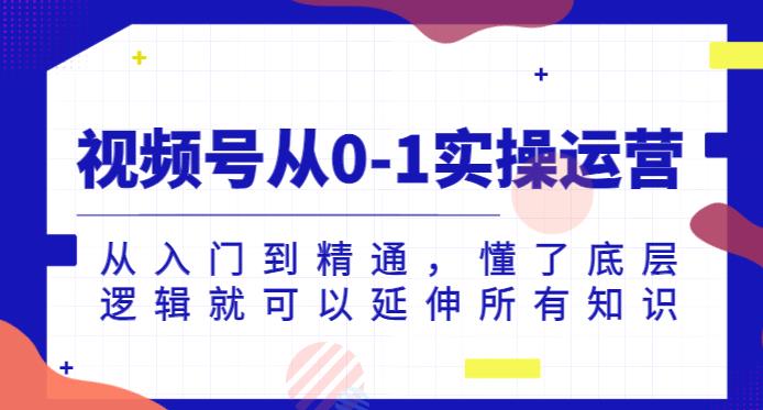 视频号从0-1实操运营,从入门到精通,懂了底层逻辑就可以延伸所有知识-虚拟资源库