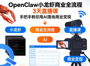 OpenClaw小龙虾商业全流程3天直播课,手把手教你用AI落地商业变现-虚拟资源库