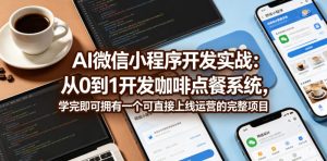 AI微信小程序开发实战:从0到1开发咖啡点餐系统,学完即可拥有一个可直接上线运营的完整项目-虚拟资源库
