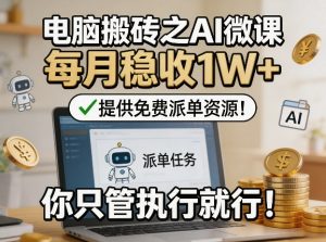 电脑搬砖之AI微课,每月稳收1W+,提供免费派单资源!你只管执行就行-虚拟资源库