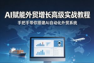 AI赋能外贸增长高级实战教程,手把手带你搭建AI自动化外贸系统-虚拟资源库