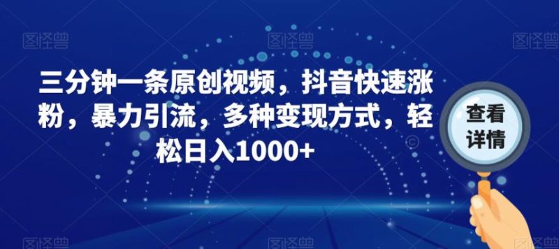 三分钟一条原创视频，抖音快速涨粉，暴力引流，多种变现方式，轻松日入1000+【揭秘】-虚拟资源库