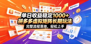 单日收益稳定1000+，拼多多虚拟矩阵长期玩法，完整流程落地，轻松上手【揭秘】-虚拟资源库