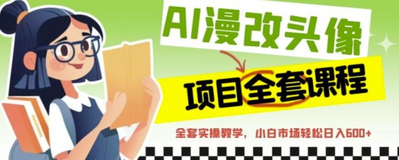 AI漫改头像全套课程，实操变现，小白轻轻松松日入600+-虚拟资源库