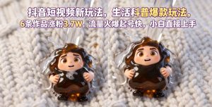抖音短视频新玩法生活科普爆款玩法,6条作品涨粉3.7W,流量火爆起号快,小白直接上手操作,可撸创作者伙伴计划-虚拟资源库