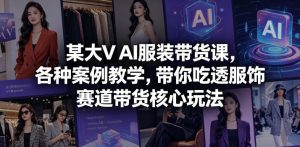 某大V AI服装带货课,各种案例教学,带你吃透服饰赛道带货核心玩法-虚拟资源库