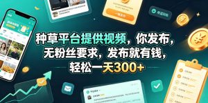 种草平台提供视频，你发布，无粉丝要求，发布就有钱，轻松一天300+【揭秘】-虚拟资源库