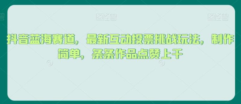 抖音蓝海赛道,最新互动投票挑战玩法,制作简单,条条作品点赞上千【揭秘】-虚拟资源库