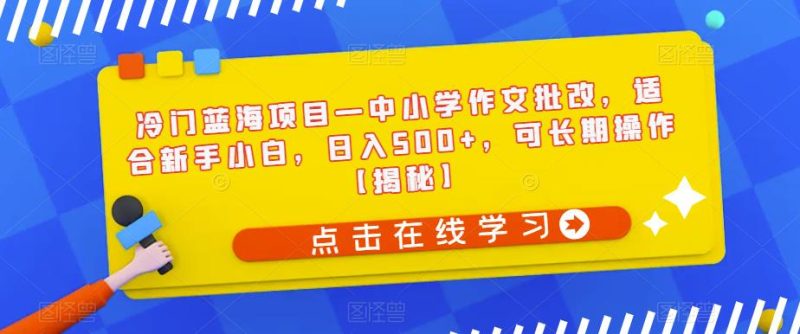 冷门蓝海项目—中小学作文批改，适合新手小白，日入500+，可长期操作【揭秘】-虚拟资源库