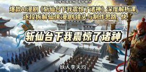 爆款AI漫剧《斩仙台下我震惊了诸神》深度解析课,逐段拆解仙侠漫剧镜头与制作思路,快速复刻爆款创作模式-虚拟资源库