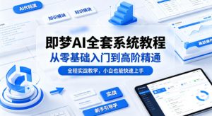 即梦AI全套系统教程,从零基础入门到高阶精通,全程实战教学,小白也能快速上手-虚拟资源库