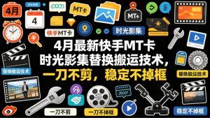4月最新快手MT卡时光影集替换搬运技术,一刀不剪,稳定不掉框-虚拟资源库