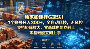 独家搬砖挂G玩法!1个账号日入300+,全自动科技,无风控支持矩阵放大,零基础也能立刻上手【揭秘】-虚拟资源库