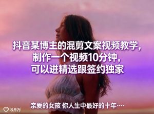 抖音某博主的混剪文案视频教学，制作一个视频10分钟，可以进精选跟签约独家-虚拟资源库