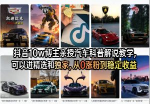 抖音10w博主亲授汽车科普解说教学，可以进精选和独家，从0涨粉到稳定收益（详细视频课程+1T素材）-虚拟资源库