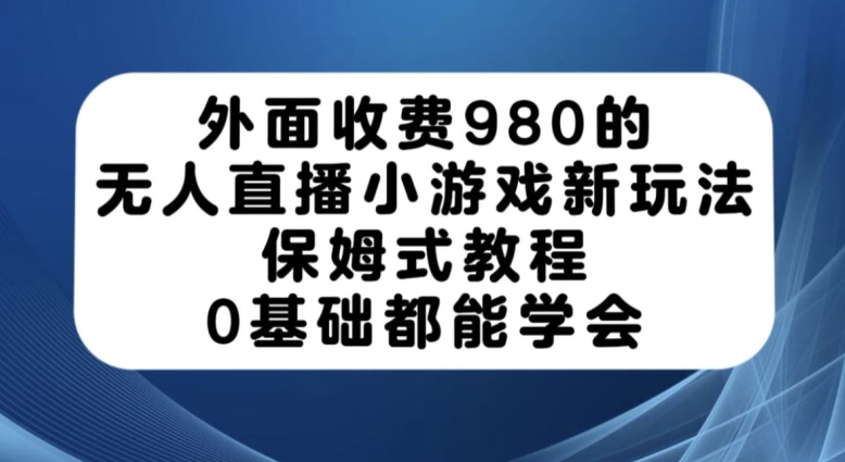 外面收费980的无人直播小游戏新玩法,保姆式教程,0基础都能学会【揭秘】-虚拟资源库