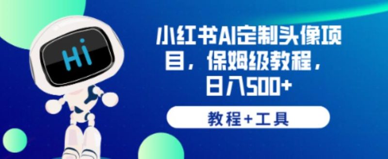 小红书AI定制头像项目,保姆级教程,日入500+【教程+工具】【揭秘】-虚拟资源库