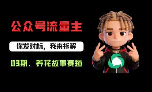 公众号流量主之养花故事赛道,起号快+流量稳,从0-1全流程讲解!-虚拟资源库