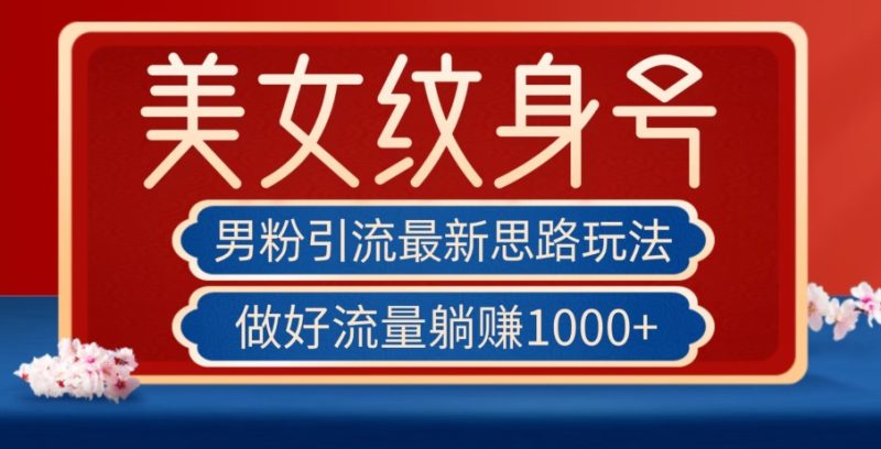 男粉引流最新思路玩法,美女纹身号,做好流量躺赚1000+【揭秘】-虚拟资源库