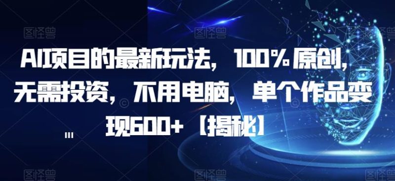 AI项目的最新玩法，100%原创，无需投资，不用电脑，单个作品变现600+【揭秘】-虚拟资源库