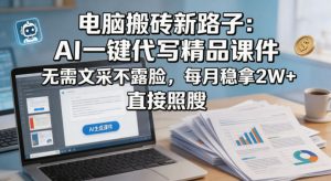 电脑搬砖新路子:AI一键代写精品课件,无需文采不露脸,每月稳拿2W+,直接照搬-虚拟资源库
