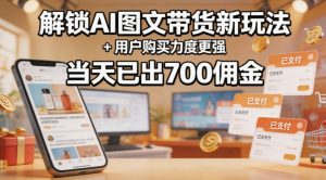 解锁ai图文带货新玩法+用户购买力度更强,当天已出700佣金,详细拆解-虚拟资源库