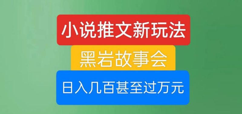 小说推文新玩法,黑岩故事会,日入几百甚至过万元【揭秘】-虚拟资源库