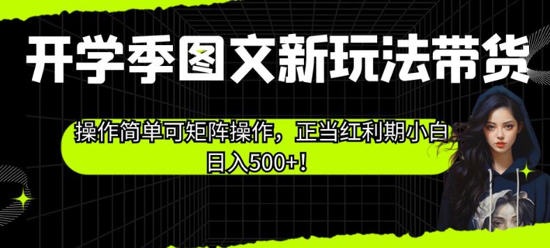 开学季图文新玩法带货,操作简单可矩阵操作,正当红利期小白日入500+!【揭秘】-虚拟资源库
