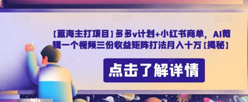 【蓝海主打项目】多多v计划+小红书商单,AI剪辑一个视频三份收益矩阵打法月入十万【揭秘】-虚拟资源库
