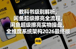 教科书级别解析,闲鱼超级擦亮全流程,闲鱼超级擦亮实物操盘,全维度系统架构2026最终版-虚拟资源库