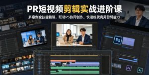 PR短视频剪辑实战进阶课,多案例全技能精讲,联动PS协同创作,快速练就商用剪辑能力-虚拟资源库