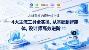AI辅助室内设计线上课|4大主流工具全实操,从基础到智能体,设计师高效进阶-虚拟资源库