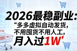 2026最稳副业:多多虚拟自动发货,不用囤货不用人工,月入过1W【揭秘】-虚拟资源库