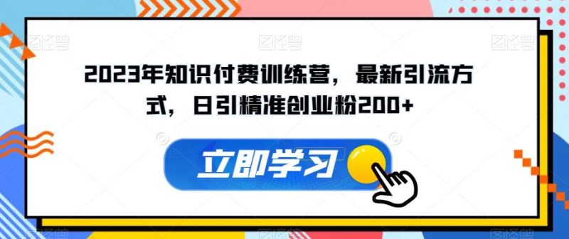 2023年知识付费训练营,最新引流方式,日引精准创业粉200+【揭秘】-虚拟资源库