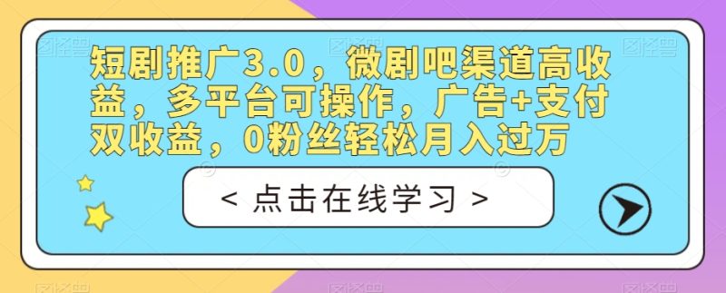 短剧推广3.0,微剧吧渠道高收益,多平台可操作,广告+支付双收益,0粉丝轻松月入过万【揭秘】-虚拟资源库