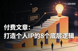 付费文章:打造个人IP的8个底层逻辑-虚拟资源库
