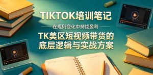 视界跨境TIKTOK4月17培训笔记,在规则变化中持续盈利,TK美区短视频带货的底层逻辑与实战方案【文档】-虚拟资源库