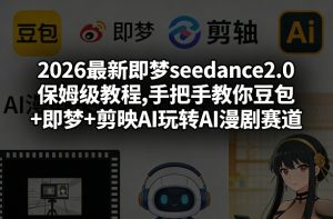 2026最新即梦seedance2.0保姆级教程,手把手教你豆包+即梦+剪映AI玩转AI漫剧赛道-虚拟资源库