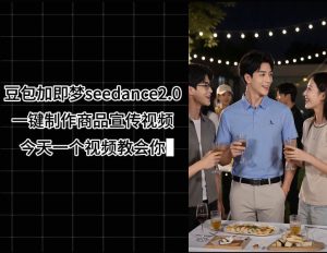 豆包加即梦seedance2.0一键制作商品宣传视频，今天一个视频教会你，全程无需手动剪辑-虚拟资源库