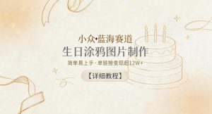 小众蓝海赛道，生日涂鸦图片制作，简单易上手，单链接变现超12W+【详细教程】-虚拟资源库