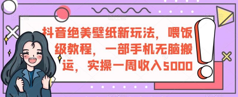 抖音绝美壁纸新玩法,喂饭级教程,一部手机无脑搬运,实操一周收入5000【揭秘】-虚拟资源库