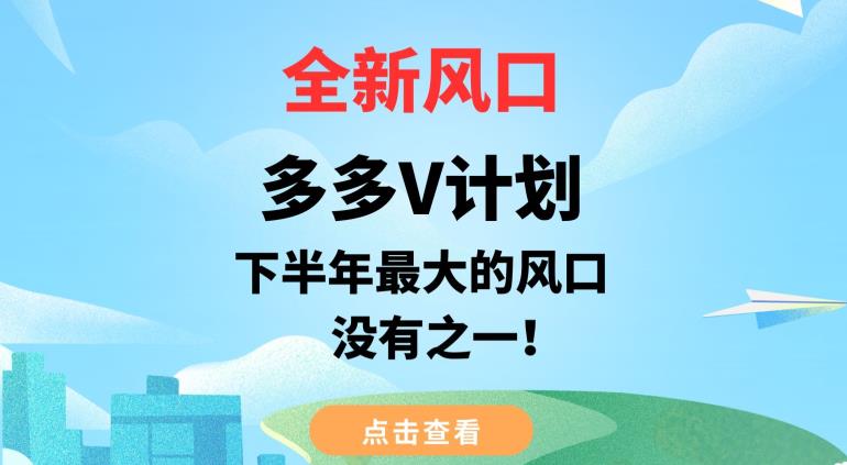 全新风口,多多V计划,下半年最大的风口项目,没有之一【揭秘】-虚拟资源库