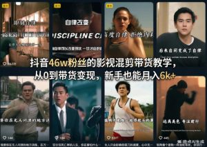 抖音46w粉丝的影视混剪带货教学，从0到带货变现，新手也能月入6k+-虚拟资源库