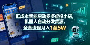 低成本就能启动多多虚拟小店，机器人自动分发货源，全套流程月入1至5W-虚拟资源库