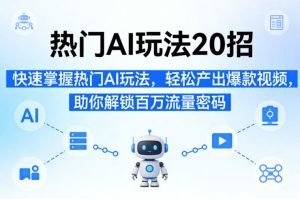 热门AI玩法20招,快速掌握热门AI玩法,轻松产出爆款视频,助你解锁百万流量密码-虚拟资源库