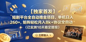 【独家首发】短剧平台全自动撸金项目，单机日入260+，矩阵轻松月入8k+协议全自动（已实测10天稳定提现）【揭秘】-虚拟资源库