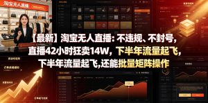 【最新】淘宝无人直播：不违规、不封号，直播42小时狂卖14W，下半年流量起飞，还能批量矩阵操作【揭秘】-虚拟资源库