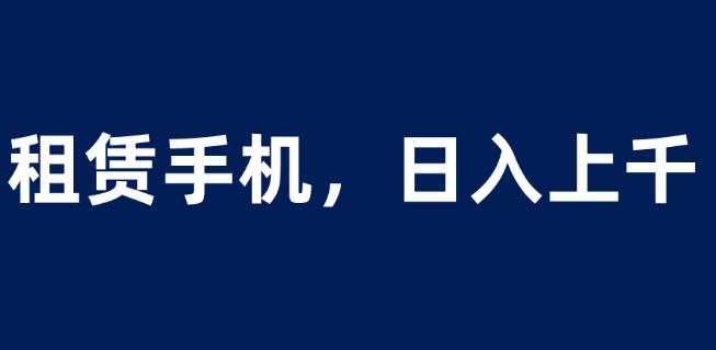 租赁手机蓝海项目,轻松到日入上千,小白0成本直接上手【揭秘】-虚拟资源库